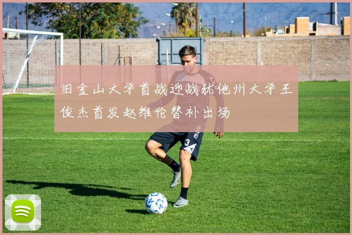 旧金山大学首战迎战犹他州大学王俊杰首发赵维伦替补出场