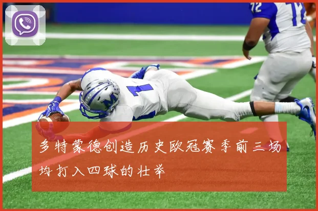 多特蒙德创造历史欧冠赛季前三场均打入四球的壮举