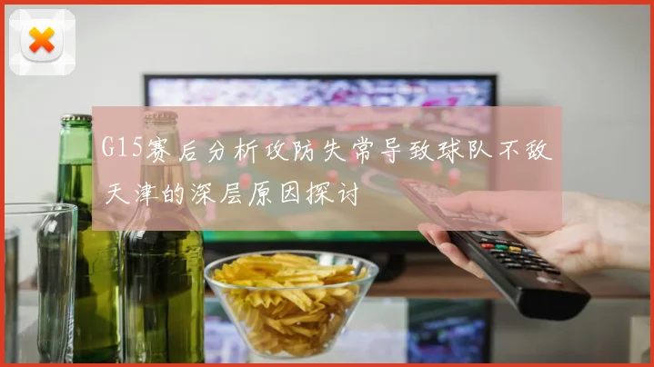 G15赛后分析攻防失常导致球队不敌天津的深层原因探讨